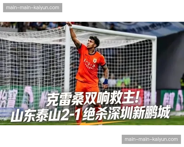 山东泰山客场2-1战胜深圳新鹏城，克雷桑梅开二度助球队取得关键三分